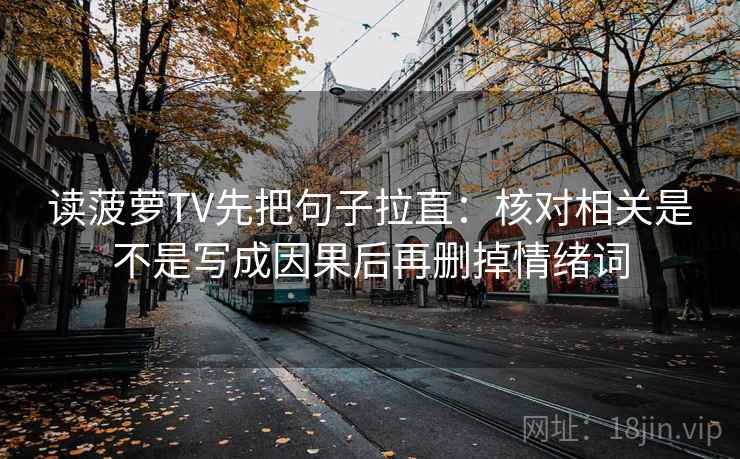 读菠萝TV先把句子拉直：核对相关是不是写成因果后再删掉情绪词