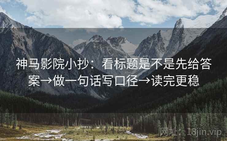 神马影院小抄:看标题是不是先给答案→做一句话写口径→读完更稳 神马影院小抄:看标题是不是先给答案→做一句话写口径→读完更稳