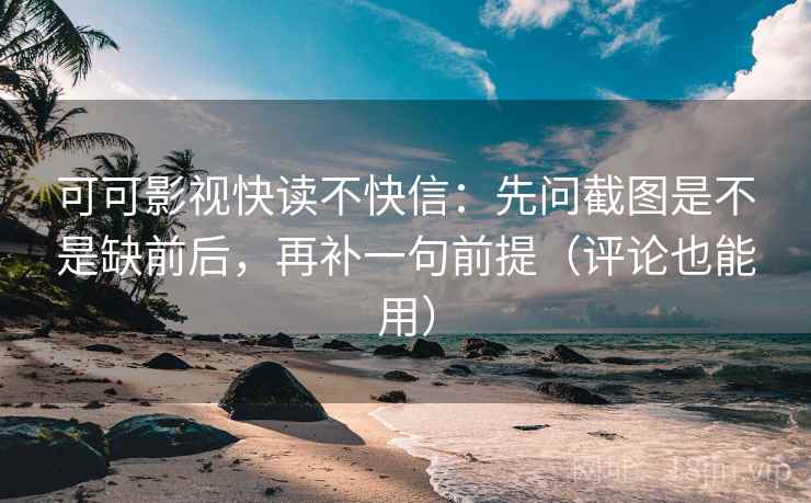 可可影视快读不快信:先问截图是不是缺前后,再补一句前提(评论也能用) 可可影视快读不快信:先问截图是不是缺前后,再补一句前提(评论也能用)