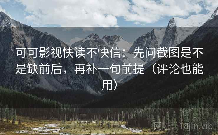 可可影视快读不快信：先问截图是不是缺前后，再补一句前提（评论也能用）