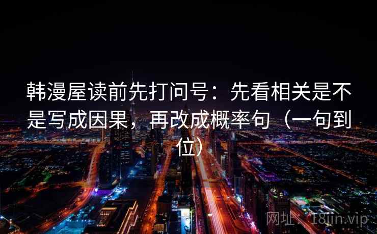 韩漫屋读前先打问号：先看相关是不是写成因果，再改成概率句（一句到位）