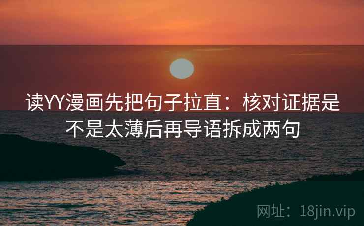 读YY漫画先把句子拉直：核对证据是不是太薄后再导语拆成两句