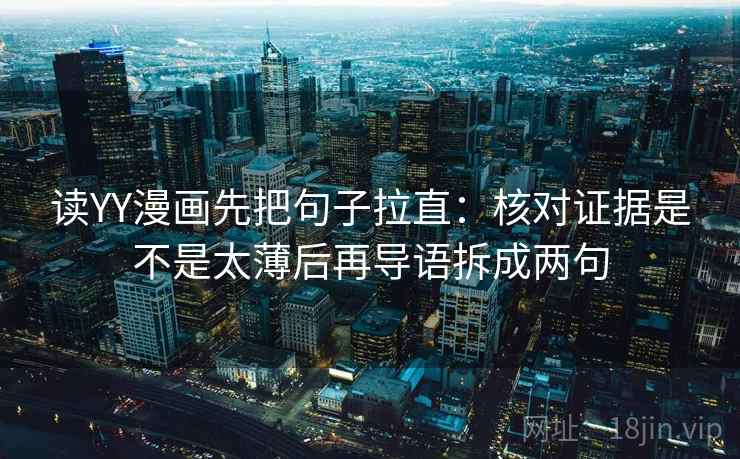 读YY漫画先把句子拉直:核对证据是不是太薄后再导语拆成两句 读YY漫画先把句子拉直:核对证据是不是太薄后再导语拆成两句