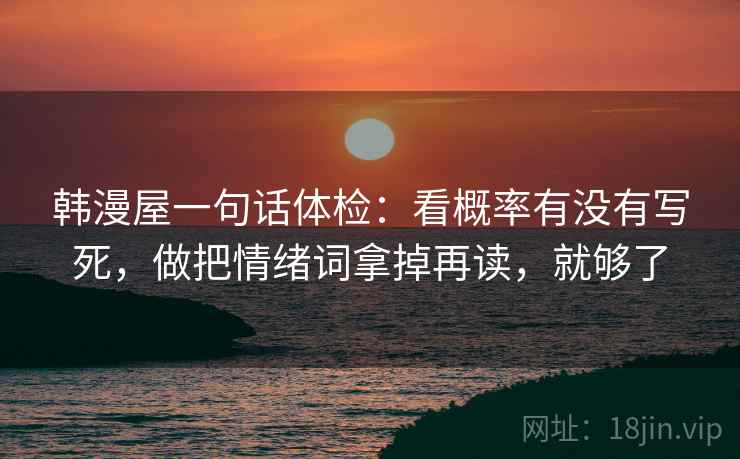 韩漫屋一句话体检:看概率有没有写死,做把情绪词拿掉再读,就够了