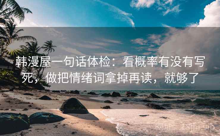 韩漫屋一句话体检:看概率有没有写死,做把情绪词拿掉再读,就够了 韩漫屋一句话体检:看概率有没有写死,做把情绪词拿掉再读,就够了