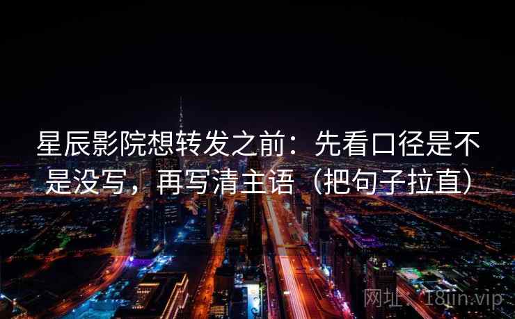 星辰影院想转发之前:先看口径是不是没写,再写清主语(把句子拉直) 星辰影院想转发之前:先看口径是不是没写,再写清主语(把句子拉直)