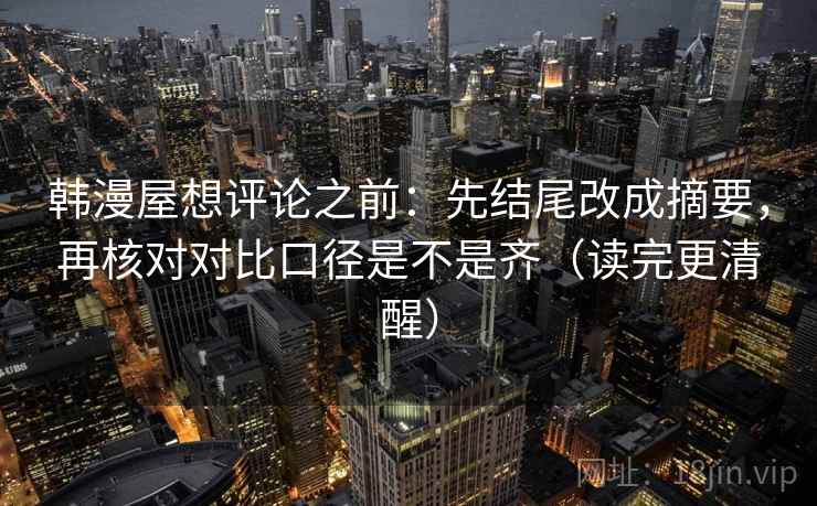 韩漫屋想评论之前：先结尾改成摘要，再核对对比口径是不是齐（读完更清醒）