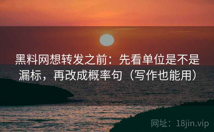 黑料网想转发之前:先看单位是不是漏标,再改成概率句(写作也能用) 黑料网想转发之前:先看单位是不是漏标,再改成概率句(写作也能用)