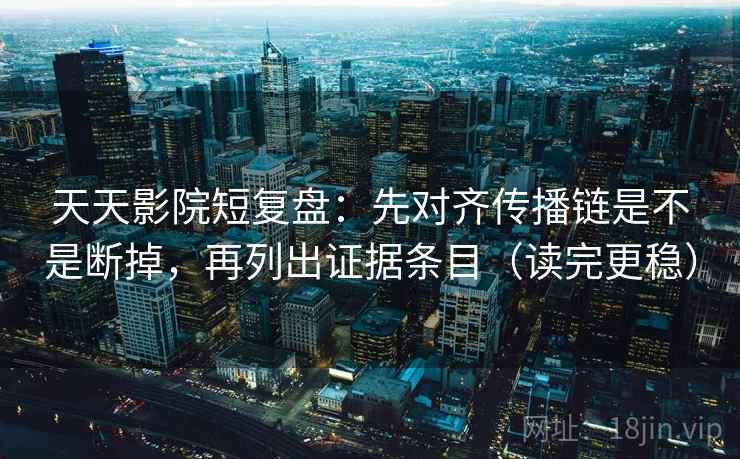 天天影院短复盘:先对齐传播链是不是断掉,再列出证据条目(读完更稳) 天天影院短复盘:先对齐传播链是不是断掉,再列出证据条目(读完更稳)
