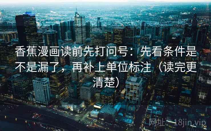 香蕉漫画读前先打问号:先看条件是不是漏了,再补上单位标注(读完更清楚) 香蕉漫画读前先打问号:先看条件是不是漏了,再补上单位标注(读完更清楚)