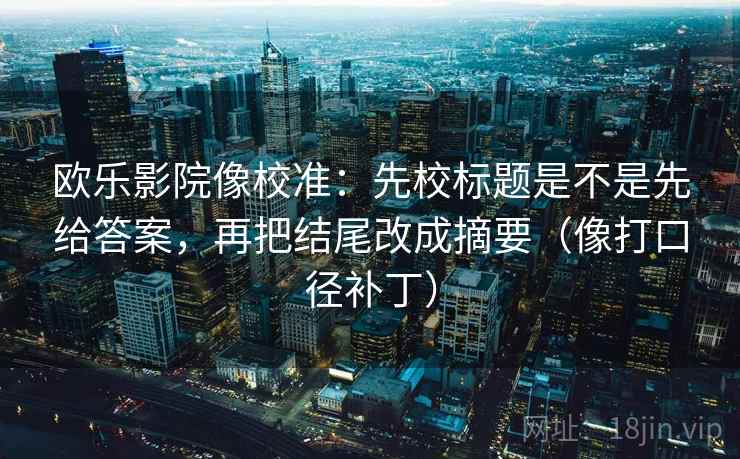 欧乐影院像校准：先校标题是不是先给答案，再把结尾改成摘要（像打口径补丁）