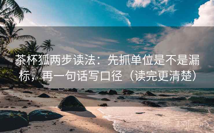 茶杯狐两步读法:先抓单位是不是漏标,再一句话写口径(读完更清楚)