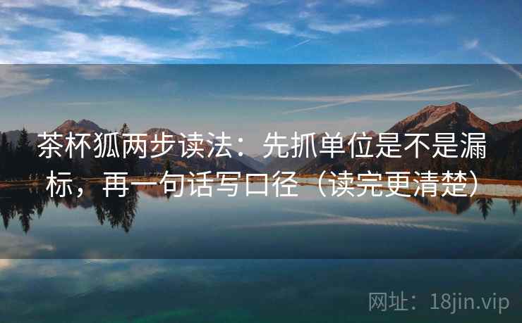 茶杯狐两步读法:先抓单位是不是漏标,再一句话写口径(读完更清楚) 茶杯狐两步读法:先抓单位是不是漏标,再一句话写口径(读完更清楚)