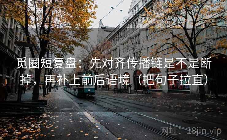 觅圈短复盘：先对齐传播链是不是断掉，再补上前后语境（把句子拉直）