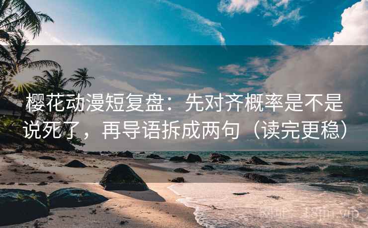 樱花动漫短复盘:先对齐概率是不是说死了,再导语拆成两句(读完更稳) 樱花动漫短复盘:先对齐概率是不是说死了,再导语拆成两句(读完更稳)