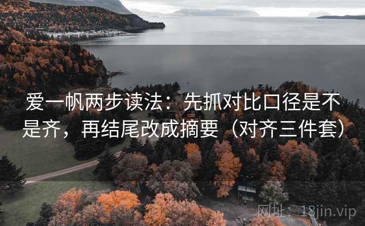 爱一帆两步读法：先抓对比口径是不是齐，再结尾改成摘要（对齐三件套）