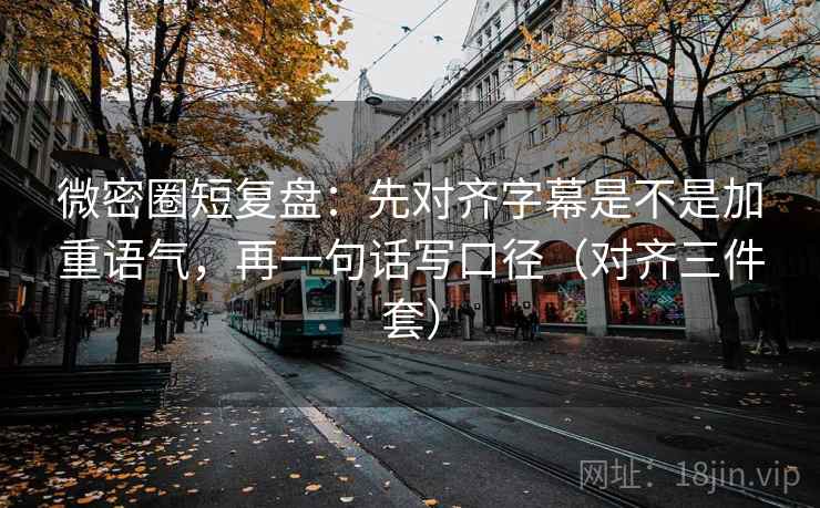 微密圈短复盘：先对齐字幕是不是加重语气，再一句话写口径（对齐三件套）
