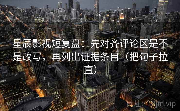 星辰影视短复盘：先对齐评论区是不是改写，再列出证据条目（把句子拉直）