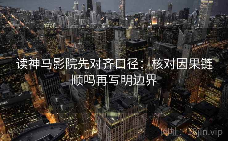 读神马影院先对齐口径：核对因果链顺吗再写明边界