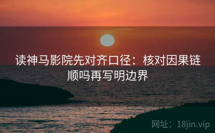 读神马影院先对齐口径：核对因果链顺吗再写明边界