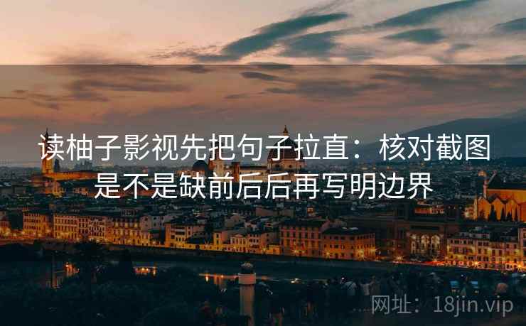 读柚子影视先把句子拉直:核对截图是不是缺前后后再写明边界 读柚子影视先把句子拉直:核对截图是不是缺前后后再写明边界