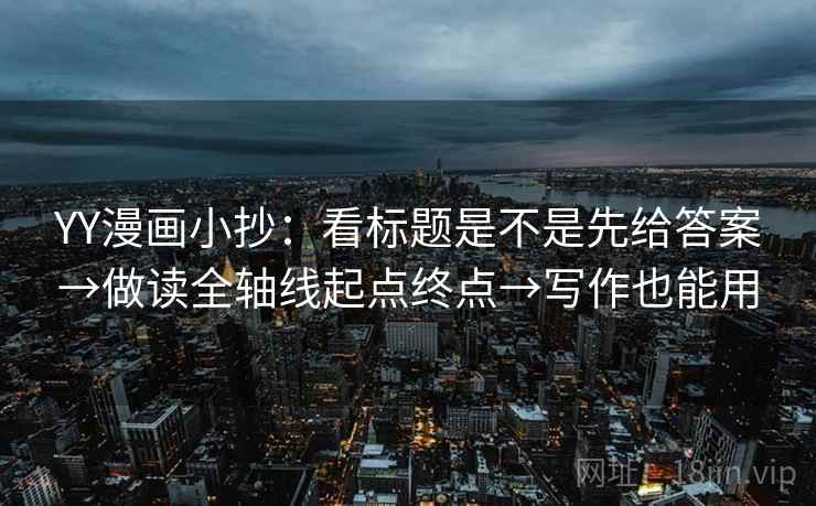 YY漫画小抄：看标题是不是先给答案→做读全轴线起点终点→写作也能用