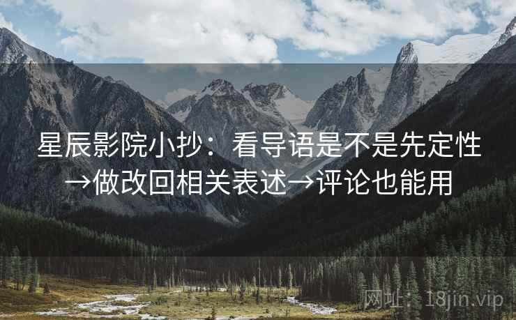 星辰影院小抄：看导语是不是先定性→做改回相关表述→评论也能用
