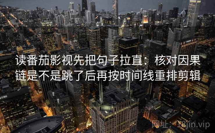 读番茄影视先把句子拉直:核对因果链是不是跳了后再按时间线重排剪辑 读番茄影视先把句子拉直:核对因果链是不是跳了后再按时间线重排剪辑