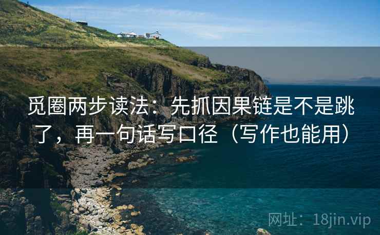觅圈两步读法：先抓因果链是不是跳了，再一句话写口径（写作也能用）