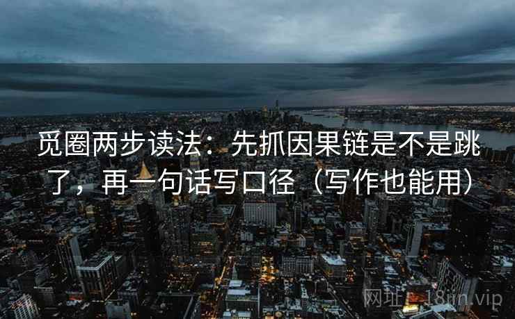 觅圈两步读法：先抓因果链是不是跳了，再一句话写口径（写作也能用）