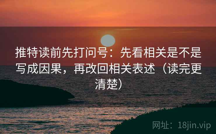 推特读前先打问号:先看相关是不是写成因果,再改回相关表述(读完更清楚) 推特读前先打问号:先看相关是不是写成因果,再改回相关表述(读完更清楚)
