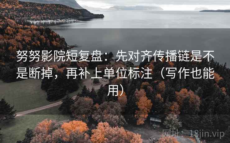 努努影院短复盘:先对齐传播链是不是断掉,再补上单位标注(写作也能用) 努努影院短复盘:先对齐传播链是不是断掉,再补上单位标注(写作也能用)
