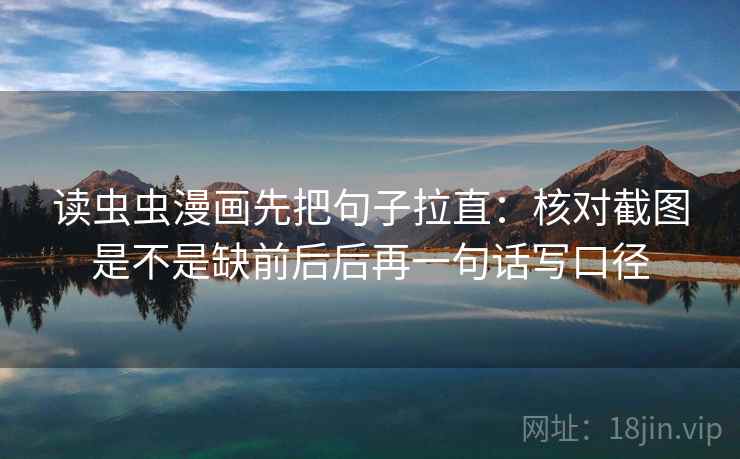 读虫虫漫画先把句子拉直：核对截图是不是缺前后后再一句话写口径