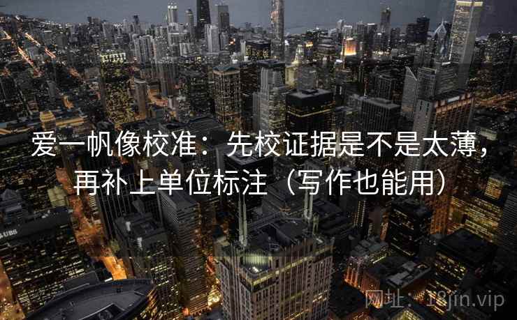 爱一帆像校准:先校证据是不是太薄,再补上单位标注(写作也能用) 爱一帆像校准:先校证据是不是太薄,再补上单位标注(写作也能用)