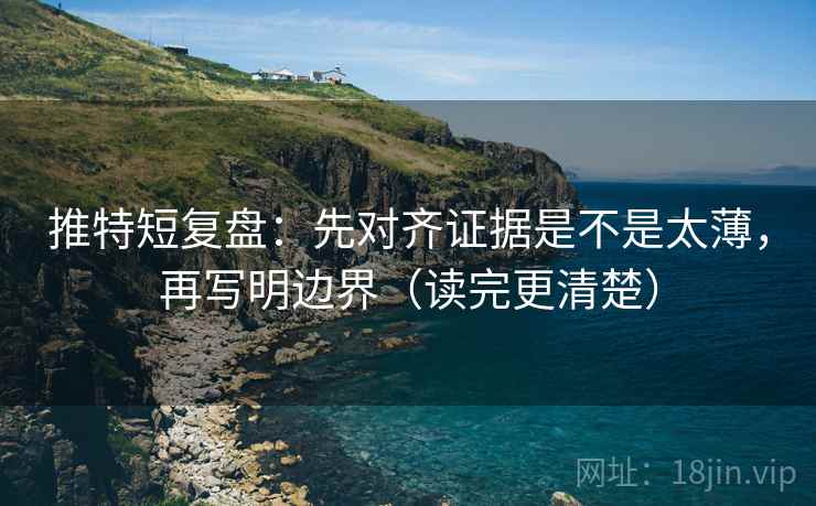 推特短复盘：先对齐证据是不是太薄，再写明边界（读完更清楚）