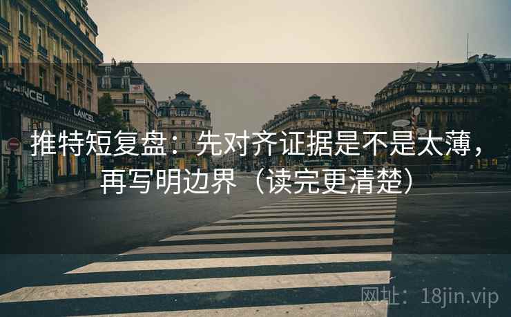 推特短复盘:先对齐证据是不是太薄,再写明边界(读完更清楚) 推特短复盘:先对齐证据是不是太薄,再写明边界(读完更清楚)