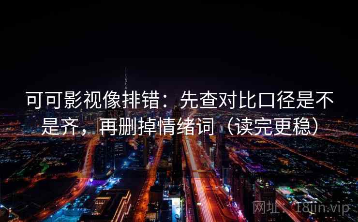 可可影视像排错：先查对比口径是不是齐，再删掉情绪词（读完更稳）