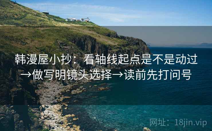 韩漫屋小抄：看轴线起点是不是动过→做写明镜头选择→读前先打问号