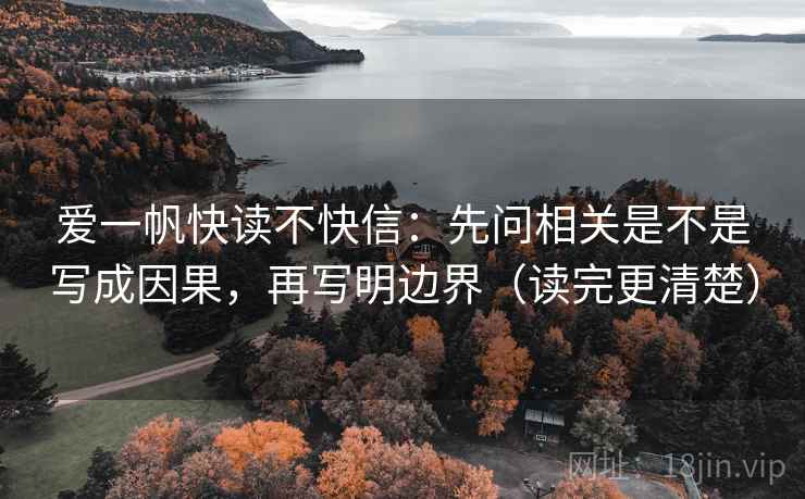 爱一帆快读不快信:先问相关是不是写成因果,再写明边界(读完更清楚)