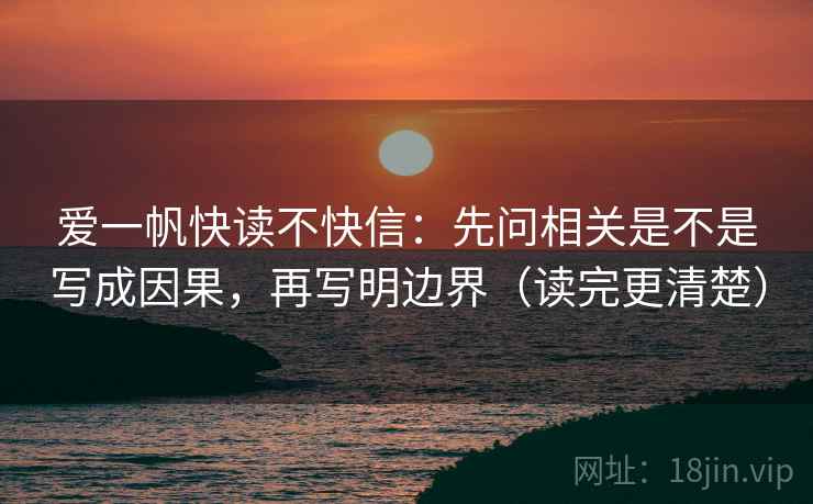 爱一帆快读不快信:先问相关是不是写成因果,再写明边界(读完更清楚) 爱一帆快读不快信:先问相关是不是写成因果,再写明边界(读完更清楚)