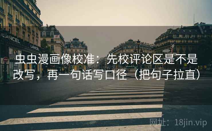 虫虫漫画像校准:先校评论区是不是改写,再一句话写口径(把句子拉直) 虫虫漫画像校准:先校评论区是不是改写,再一句话写口径(把句子拉直)