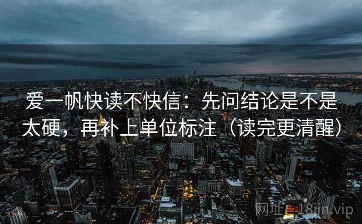 爱一帆快读不快信:先问结论是不是太硬,再补上单位标注(读完更清醒)
