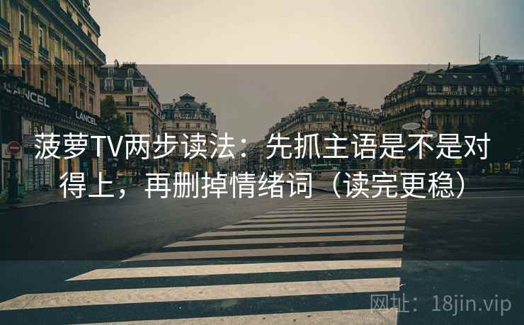菠萝TV两步读法:先抓主语是不是对得上,再删掉情绪词(读完更稳) 菠萝TV两步读法:先抓主语是不是对得上,再删掉情绪词(读完更稳)