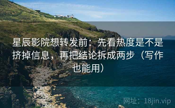 星辰影院想转发前:先看热度是不是挤掉信息,再把结论拆成两步(写作也能用) 星辰影院想转发前:先看热度是不是挤掉信息,再把结论拆成两步(写作也能用)