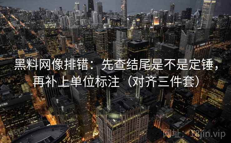 黑料网像排错：先查结尾是不是定锤，再补上单位标注（对齐三件套）