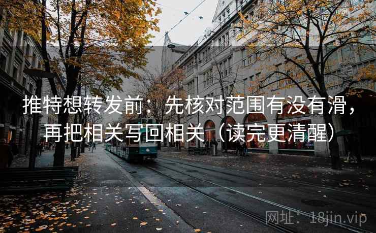 推特想转发前：先核对范围有没有滑，再把相关写回相关（读完更清醒）