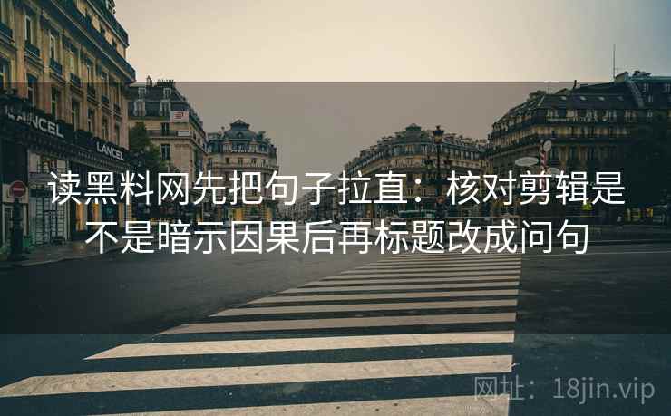 读黑料网先把句子拉直：核对剪辑是不是暗示因果后再标题改成问句