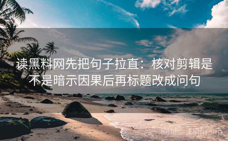 读黑料网先把句子拉直:核对剪辑是不是暗示因果后再标题改成问句 读黑料网先把句子拉直:核对剪辑是不是暗示因果后再标题改成问句