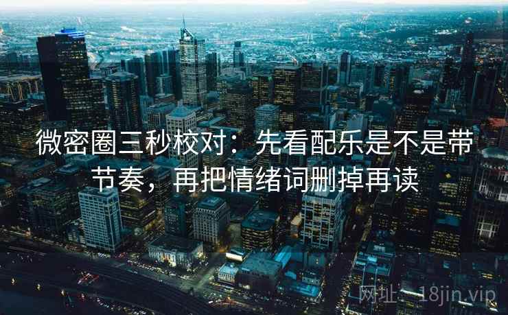 微密圈三秒校对：先看配乐是不是带节奏，再把情绪词删掉再读