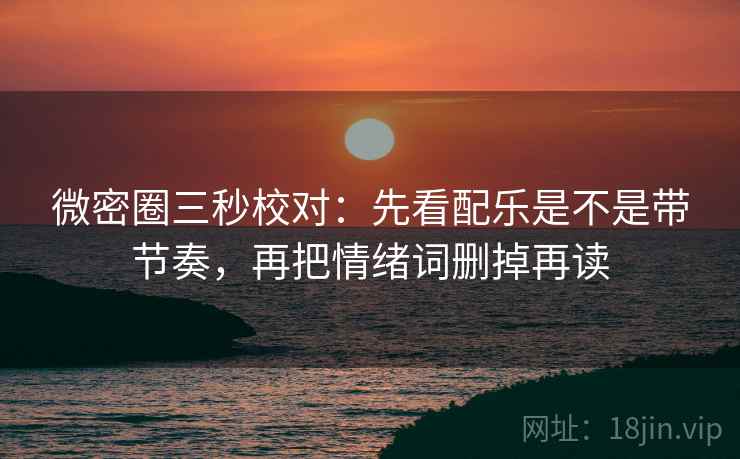 微密圈三秒校对:先看配乐是不是带节奏,再把情绪词删掉再读 微密圈三秒校对:先看配乐是不是带节奏,再把情绪词删掉再读